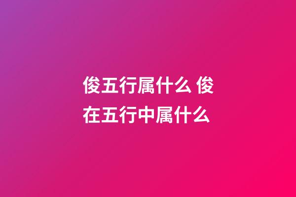 俊五行属什么 俊在五行中属什么